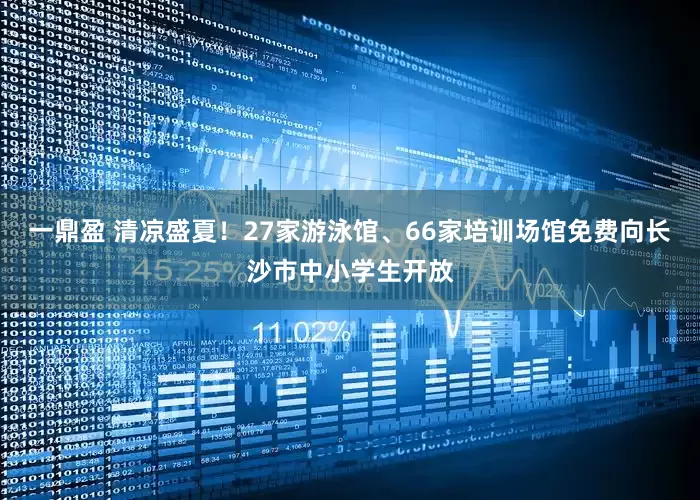 一鼎盈 清凉盛夏！27家游泳馆、66家培训场馆免费向长沙市中小学生开放