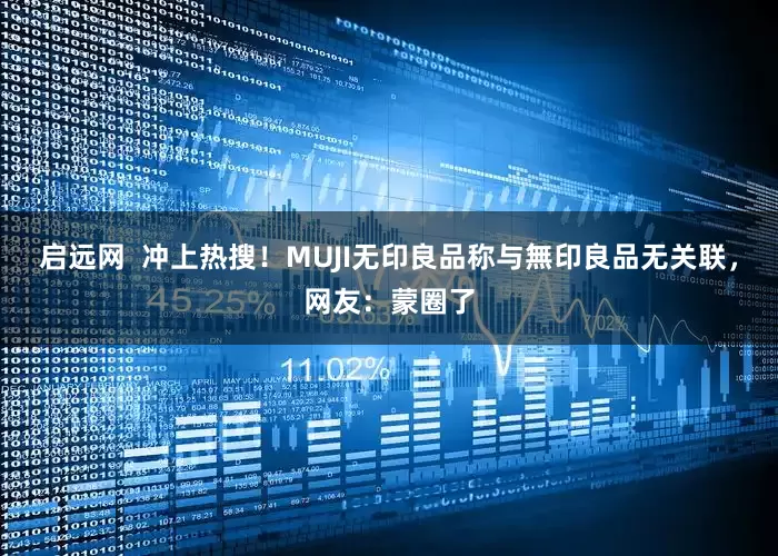 启远网  冲上热搜！MUJI无印良品称与無印良品无关联，网友：蒙圈了