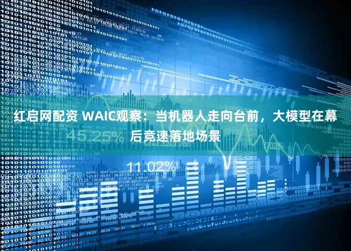 红启网配资 WAIC观察：当机器人走向台前，大模型在幕后竞速落地场景