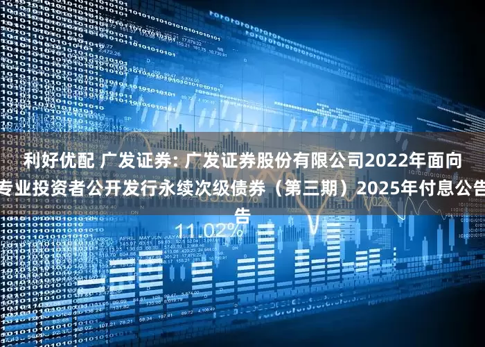 利好优配 广发证券: 广发证券股份有限公司2022年面向专业投资者公开发行永续次级债券（第三期）2025年付息公告