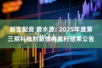新宝配资 碧水源: 2025年度第三期科技创新债券发行结果公告