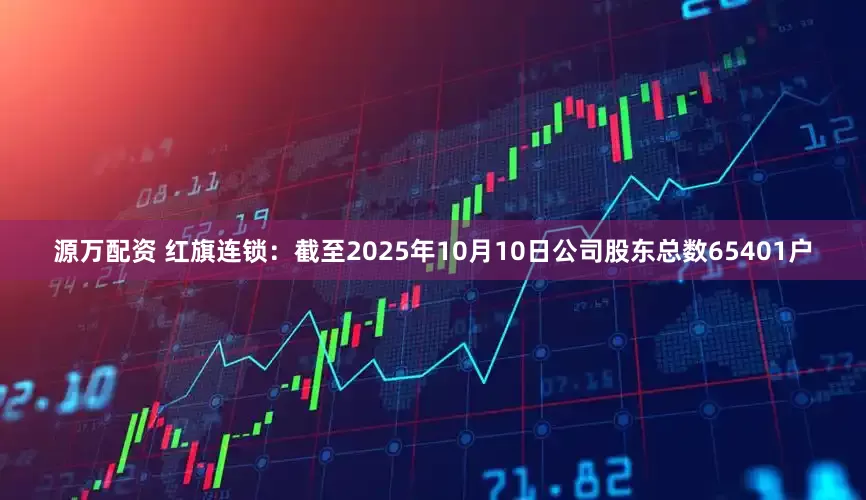 源万配资 红旗连锁：截至2025年10月10日公司股东总数65401户