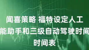 闻喜策略 福特设定人工智能助手和三级自动驾驶时间表