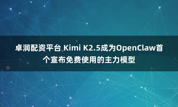 卓润配资平台 Kimi K2.5成为OpenClaw首个宣布免费使用的主力模型