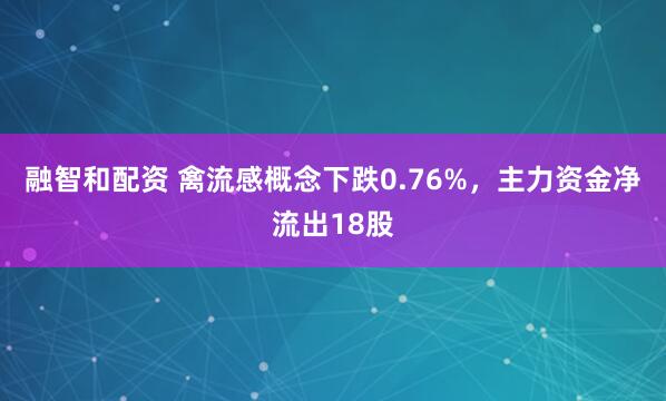 融智和配资 禽流感概念下跌0.76%，主力资金净流出18股