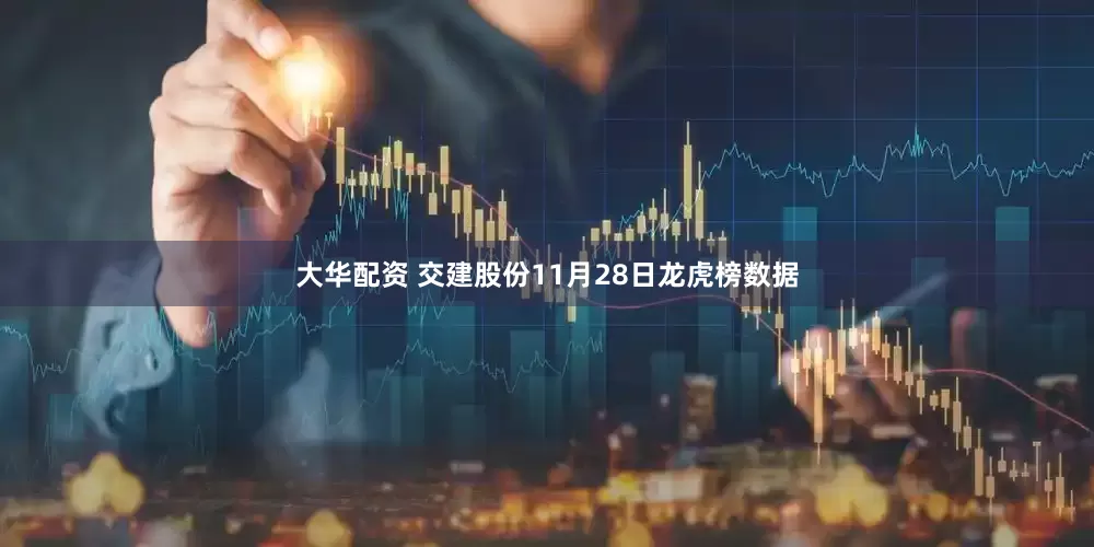 大华配资 交建股份11月28日龙虎榜数据