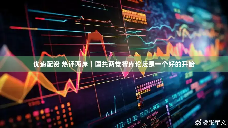 优速配资 热评两岸丨国共两党智库论坛是一个好的开始